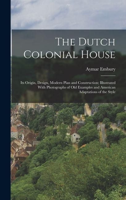 Produktbild: The Dutch Colonial House: Its Origin, Design, Modern Plan and Construction; Illustrated With Photographs of old Examples and American Adaptation