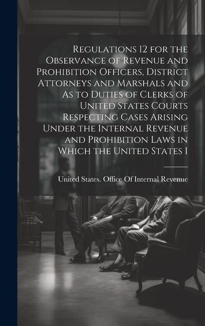Produktbild: Regulations 12 for the Observance of Revenue and Prohibition Officers, District Attorneys and Marshals and As to Duties of Clerks of United States Cou