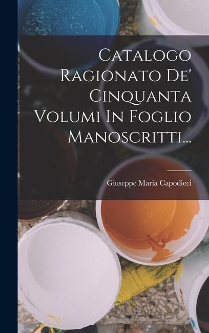 Produktbild: Catalogo Ragionato De' Cinquanta Volumi In Foglio Manoscritti...