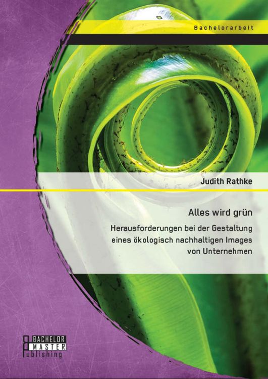 Produktbild: Alles wird gr&uuml;n: Herausforderungen bei der Gestaltung eines &ouml;kologisch nachhaltigen Images von Unternehmen