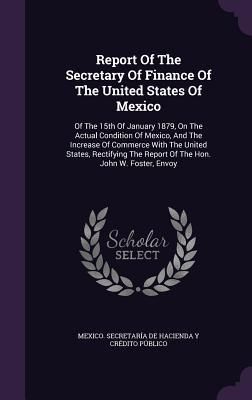 Produktbild: Report Of The Secretary Of Finance Of The United States Of Mexico: Of The 15th Of January 1879, On The Actual Condition Of Mexico, And The Increase Of