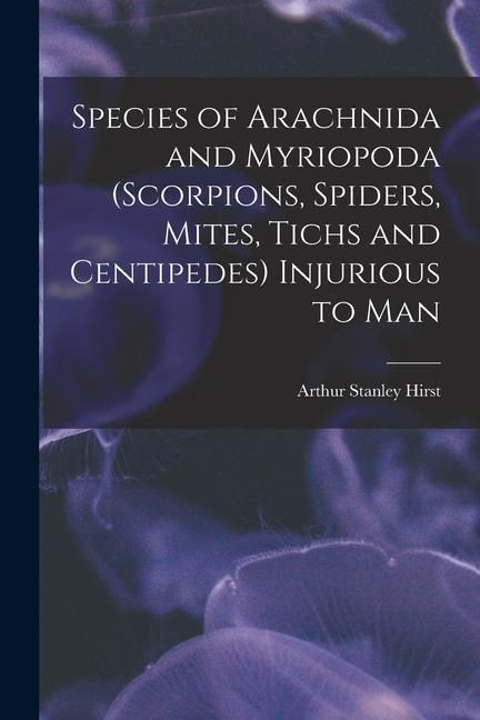 Produktbild: Species of Arachnida and Myriopoda (scorpions, Spiders, Mites, Tichs and Centipedes) Injurious to Man