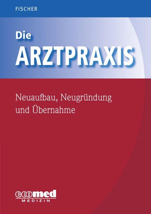 Produktbild: Die Arztpraxis - Neuaufbau, Neugr&uuml;ndung und &Uuml;bernahme
