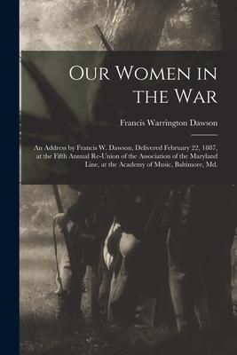 Produktbild: Our Women in the War: an Address by Francis W. Dawson, Delivered February 22, 1887, at the Fifth Annual Re-union of the Association of the M
