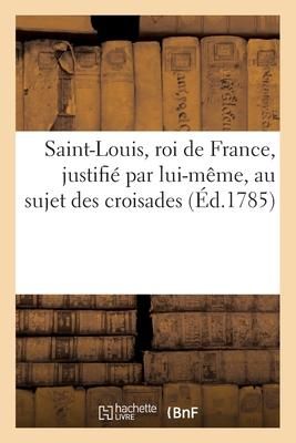 Produktbild: Saint-Louis, roi de France, justifi&eacute; par lui-m&ecirc;me, au sujet des croisades