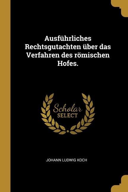 Produktbild: Ausf&uuml;hrliches Rechtsgutachten &uuml;ber das Verfahren des r&ouml;mischen Hofes.