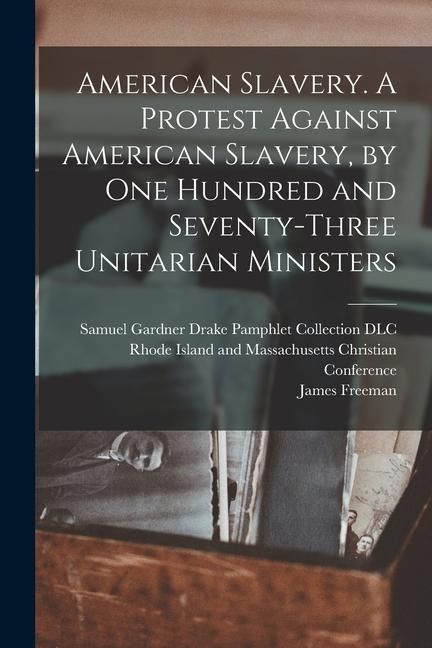 Produktbild: American Slavery. A Protest Against American Slavery, by One Hundred and Seventy-three Unitarian Ministers