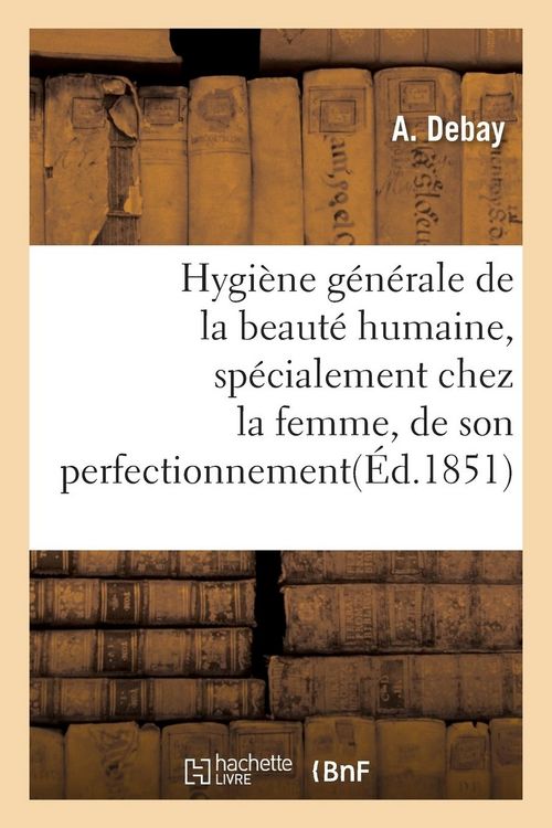 Produktbild: Hygi&egrave;ne G&eacute;n&eacute;rale de la Beaut&eacute; Humaine, Sp&eacute;cialement Chez La Femme, de Son Perfectionnement