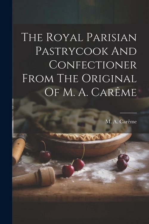 Produktbild: The Royal Parisian Pastrycook And Confectioner From The Original Of M. A. Car&ecirc;me
