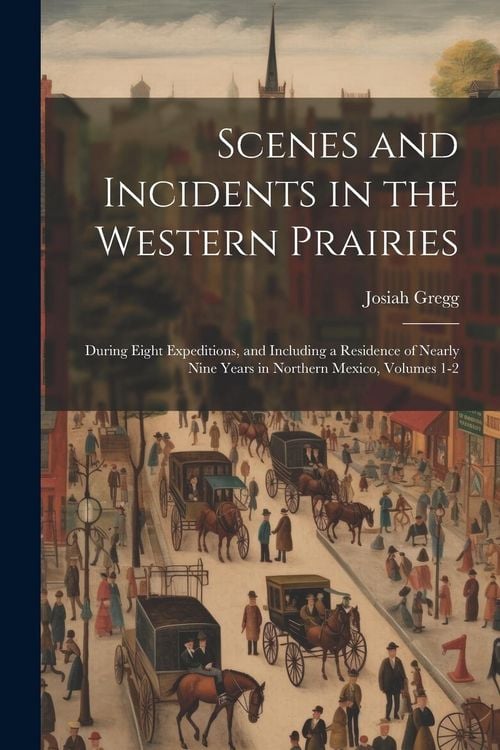 Produktbild: Scenes and Incidents in the Western Prairies: During Eight Expeditions, and Including a Residence of Nearly Nine Years in Northern Mexico, Volumes 1-2