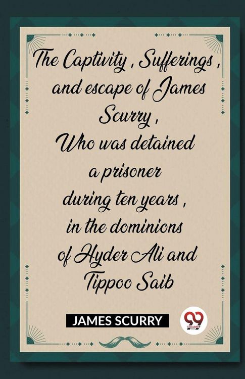Produktbild: The Captivity, Sufferings, and escape of James Scurry, Who was detained a prisoner during ten years, in the dominions of Hyder Ali and Tippoo Saib