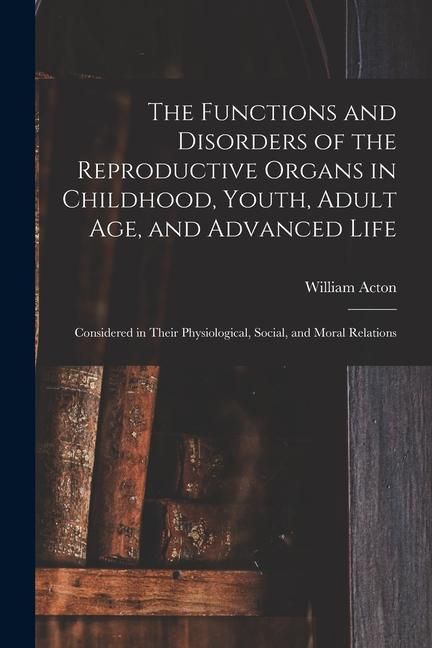 Produktbild: The Functions and Disorders of the Reproductive Organs in Childhood, Youth, Adult age, and Advanced Life: Considered in Their Physiological, Social, a