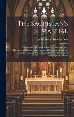Produktbild: The Sacristan's Manual: or Handbook of Church Furniture, Ornament, Etc. Harmonized With the Most Approved Commentaries on the Roman Ceremonial