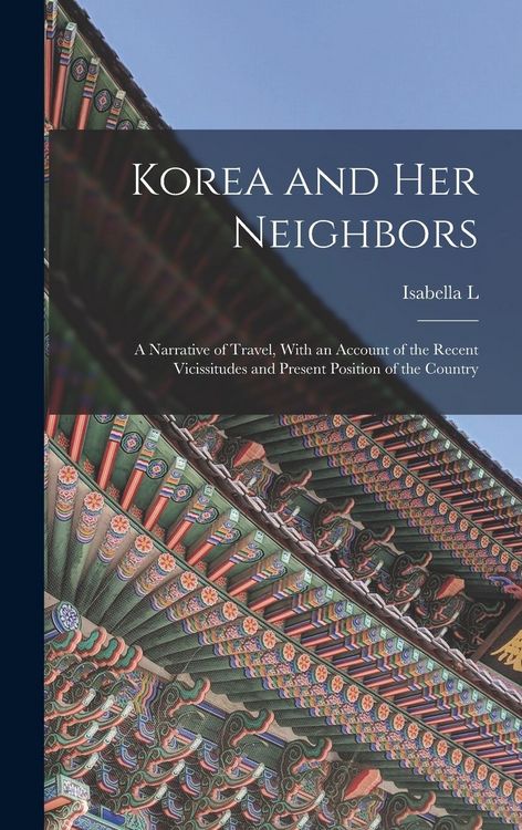Produktbild: Korea and her Neighbors; a Narrative of Travel, With an Account of the Recent Vicissitudes and Present Position of the Country
