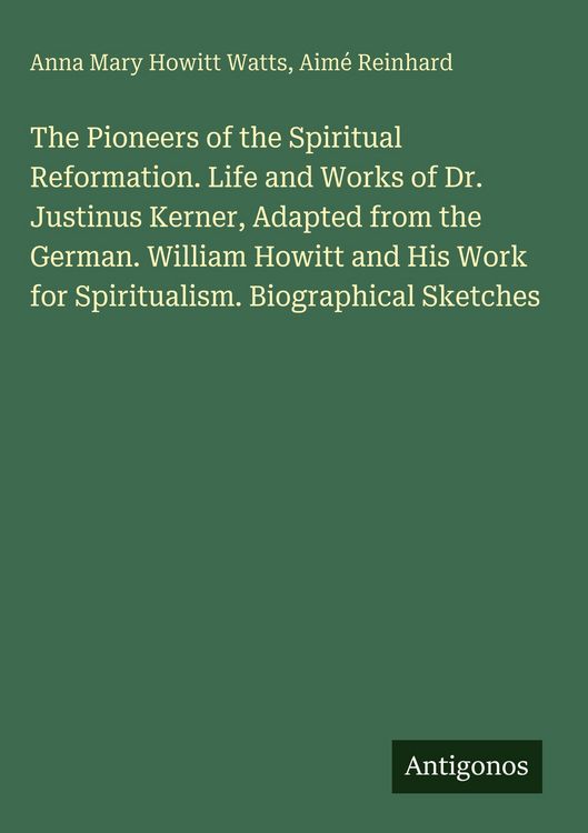 Produktbild: The Pioneers of the Spiritual Reformation. Life and Works of Dr. Justinus Kerner, Adapted from the German. William Howitt and His Work for Spiritualis