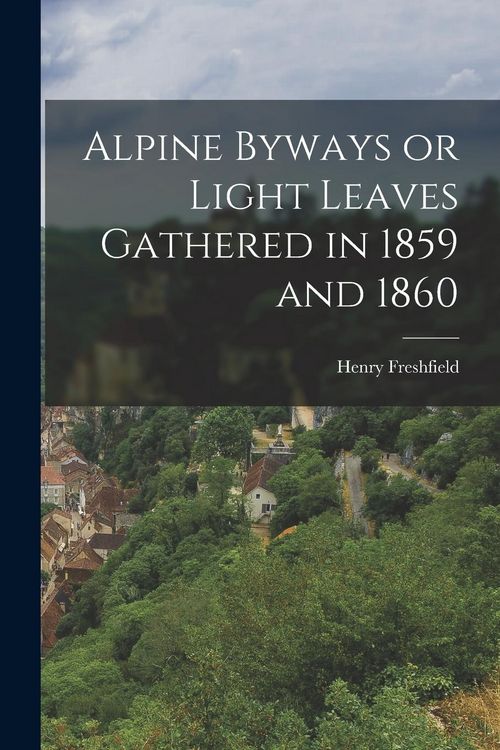 Produktbild: Alpine Byways or Light Leaves Gathered in 1859 and 1860