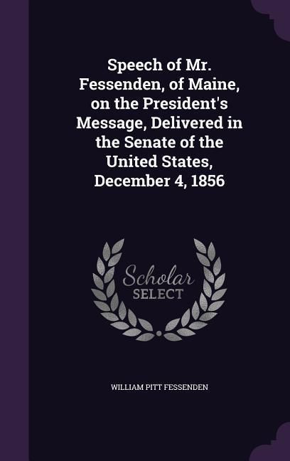 Produktbild: Speech of Mr. Fessenden, of Maine, on the President's Message, Delivered in the Senate of the United States, December 4, 1856
