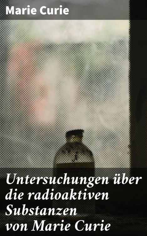Produktbild: Untersuchungen &uuml;ber die radioaktiven Substanzen von Marie Curie