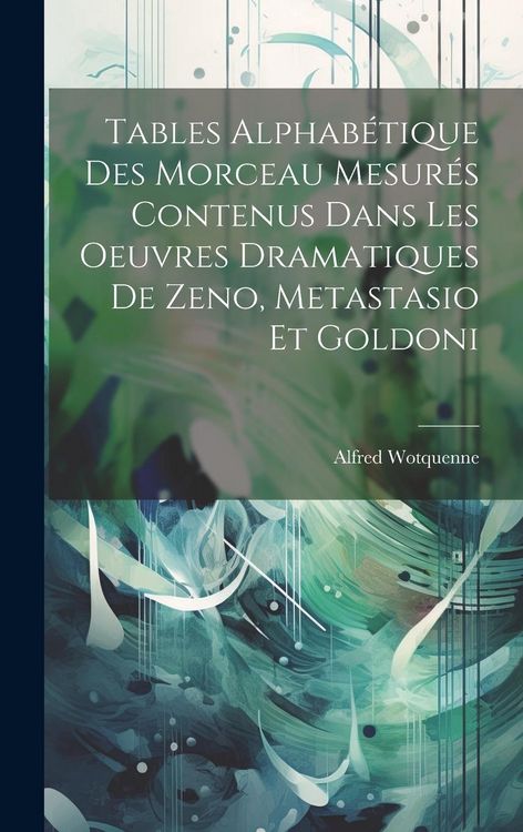 Produktbild: Tables Alphab&eacute;tique Des Morceau Mesur&eacute;s Contenus Dans Les Oeuvres Dramatiques De Zeno, Metastasio Et Goldoni