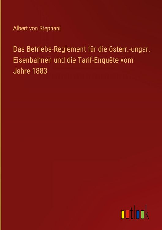 Produktbild: Das Betriebs-Reglement f&uuml;r die &ouml;sterr.-ungar. Eisenbahnen und die Tarif-Enqu&ecirc;te vom Jahre 1883