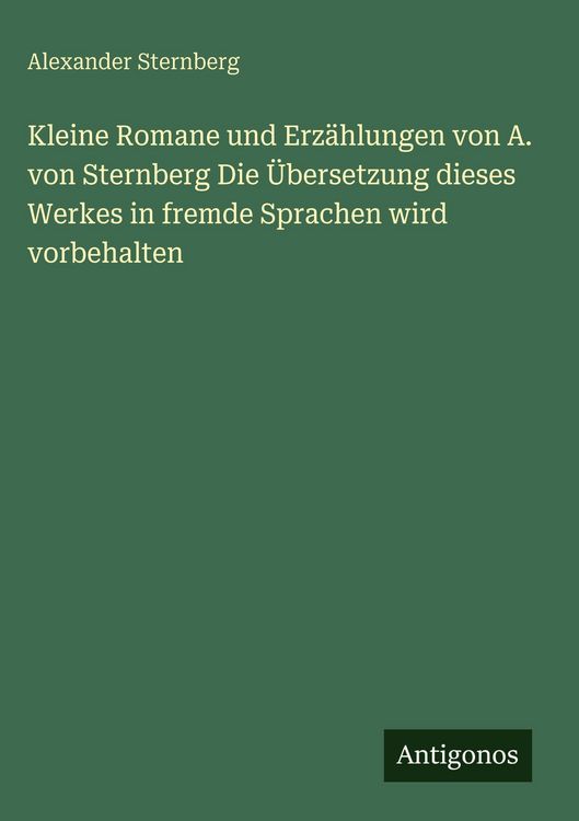 Produktbild: Kleine Romane und Erz&auml;hlungen von A. von Sternberg Die &Uuml;bersetzung dieses Werkes in fremde Sprachen wird vorbehalten