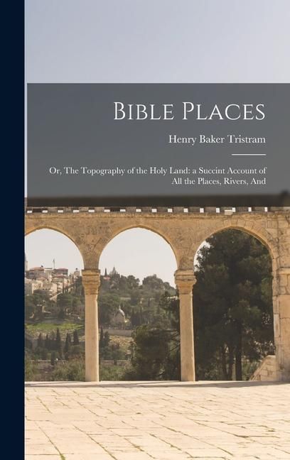 Produktbild: Bible Places: Or, The Topography of the Holy Land: a Succint Account of All the Places, Rivers, And