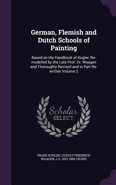 Produktbild: German, Flemish and Dutch Schools of Painting: Based on the Handbook of Kugler, Re-modelled by the Late Prof. Dr. Waagen and Thoroughly Revised and in