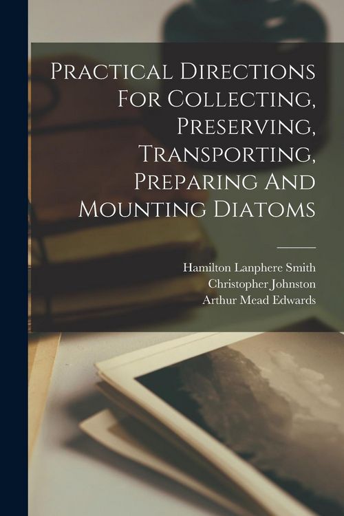Produktbild: Practical Directions For Collecting, Preserving, Transporting, Preparing And Mounting Diatoms