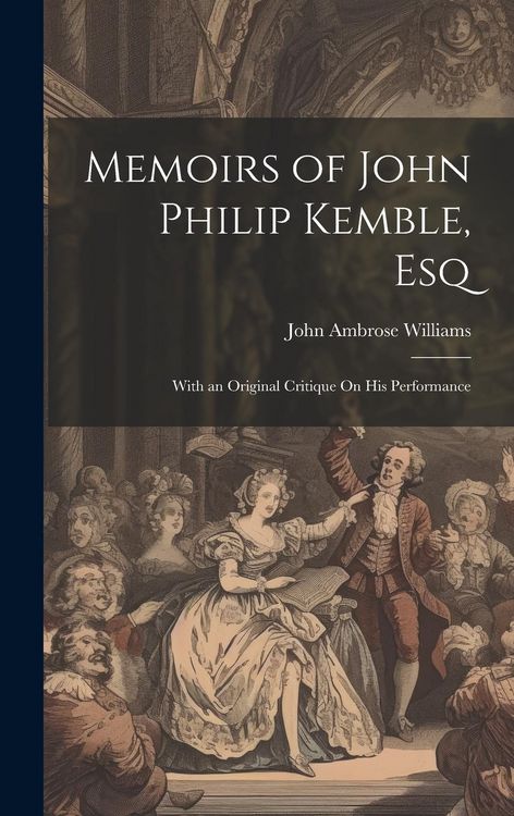 Produktbild: Memoirs of John Philip Kemble, Esq: With an Original Critique On His Performance