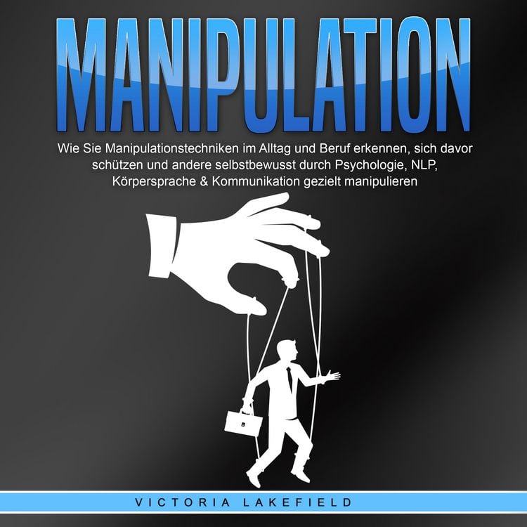 Produktbild: Manipulation: Wie Sie Manipulationstechniken im Alltag und Beruf erkennen, sich davor sch&uuml;tzen und andere selbstbewusst durch Psychologie, NLP, K&ouml;rpersprache & Kommunikation gezielt manipulieren