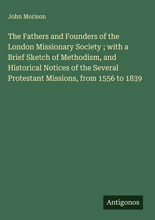Produktbild: The Fathers and Founders of the London Missionary Society ; with a Brief Sketch of Methodism, and Historical Notices of the Several Protestant Mission