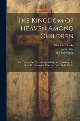 Produktbild: The Kingdom of Heaven Among Children: Or, Twenty-Five Narratives of a Religious Awakening in a School in Pomerania, From the Germ. by C. Clarke
