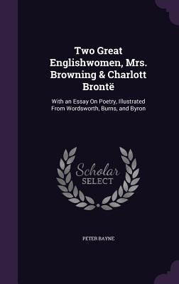 Produktbild: Two Great Englishwomen, Mrs. Browning & Charlott Bront&euml;: With an Essay On Poetry, Illustrated From Wordsworth, Burns, and Byron