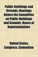 Produktbild: Public Buildings and Grounds; Hearings Before the Committee on Public Buildings and Grounds, House of Representatives