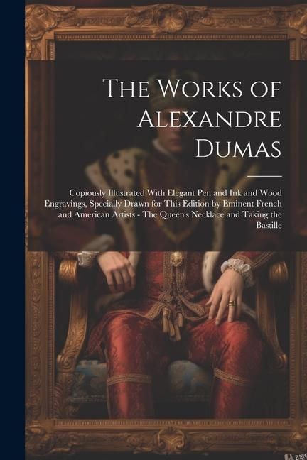 Produktbild: The Works of Alexandre Dumas: Copiously Illustrated With Elegant pen and ink and Wood Engravings, Specially Drawn for This Edition by Eminent French