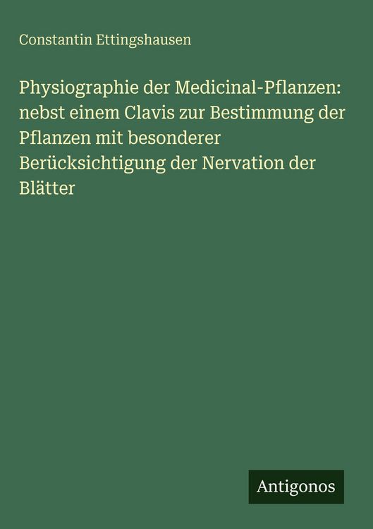 Produktbild: Physiographie der Medicinal-Pflanzen: nebst einem Clavis zur Bestimmung der Pflanzen mit besonderer Ber&uuml;cksichtigung der Nervation der Bl&auml;tter