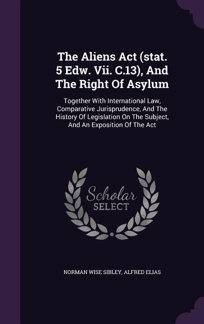 Produktbild: The Aliens Act (stat. 5 Edw. Vii. C.13), And The Right Of Asylum: Together With International Law, Comparative Jurisprudence, And The History Of Legis