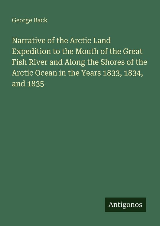 Produktbild: Narrative of the Arctic Land Expedition to the Mouth of the Great Fish River and Along the Shores of the Arctic Ocean in the Years 1833, 1834, and 183