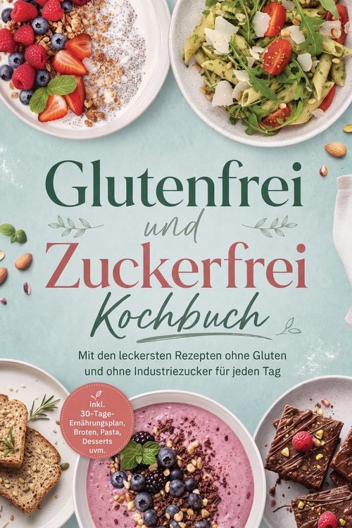 Produktbild: Glutenfrei und Zuckerfrei Kochbuch: Mit den leckersten Rezepten ohne Gluten und ohne Industriezucker f&uuml;r jeden Tag - inkl. 30-Tage-Ern&auml;hrungsplan, Bro