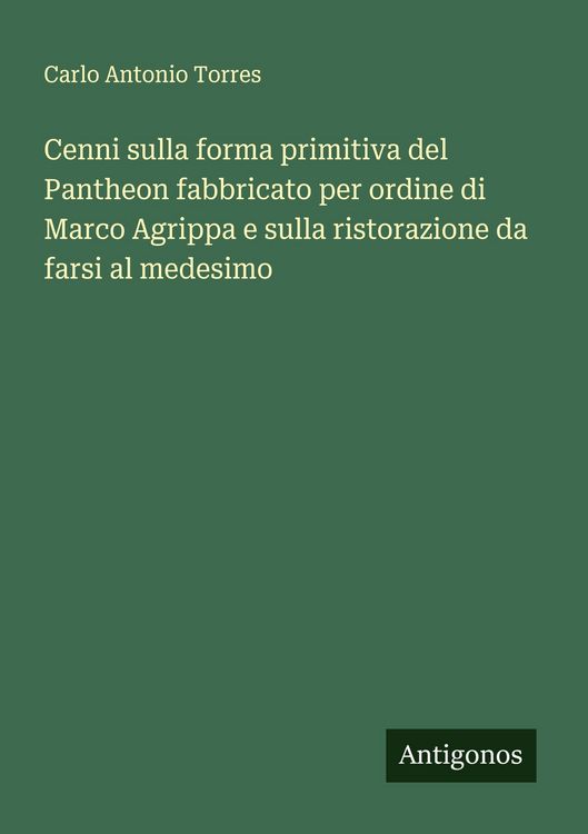 Produktbild: Cenni sulla forma primitiva del Pantheon fabbricato per ordine di Marco Agrippa e sulla ristorazione da farsi al medesimo