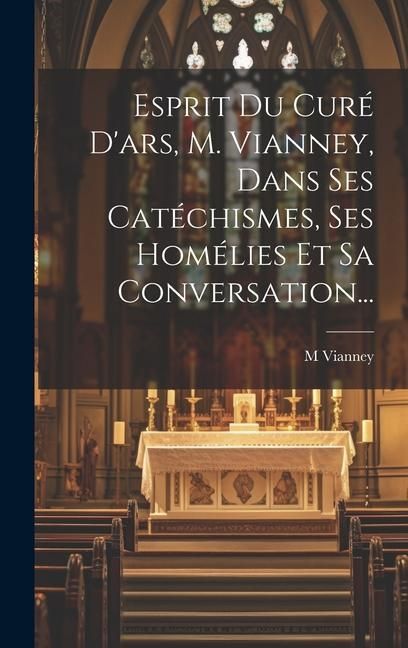 Produktbild: Esprit Du Cur&eacute; D'ars, M. Vianney, Dans Ses Cat&eacute;chismes, Ses Hom&eacute;lies Et Sa Conversation...