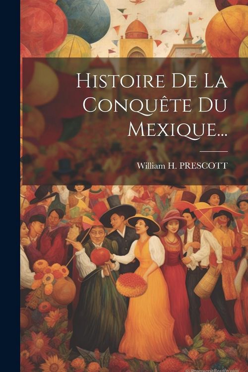 Produktbild: Histoire De La Conqu&ecirc;te Du Mexique...