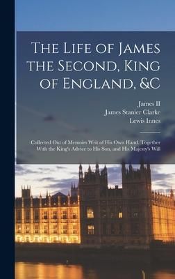 Produktbild: The Life of James the Second, King of England, &c: Collected Out of Memoirs Writ of His Own Hand. Together With the King's Advice to His Son, and His