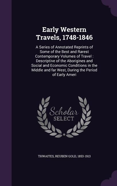Produktbild: Early Western Travels, 1748-1846: A Series of Annotated Reprints of Some of the Best and Rarest Contemporary Volumes of Travel: Descriptive of the Abo