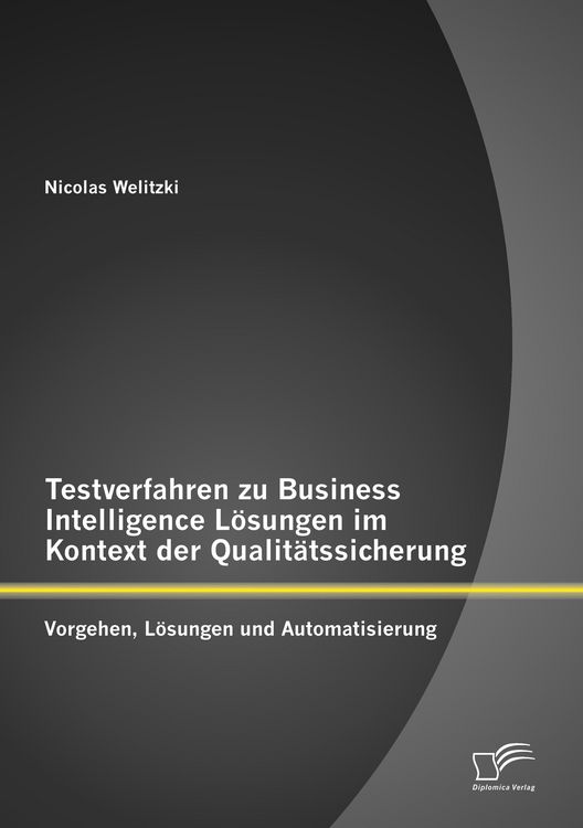 Produktbild: Testverfahren zu Business Intelligence L&ouml;sungen im Kontext der Qualit&auml;tssicherung: Vorgehen, L&ouml;sungen und Automatisierung