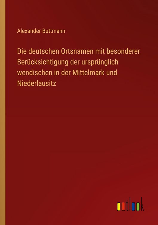 Produktbild: Die deutschen Ortsnamen mit besonderer Ber&uuml;cksichtigung der urspr&uuml;nglich wendischen in der Mittelmark und Niederlausitz