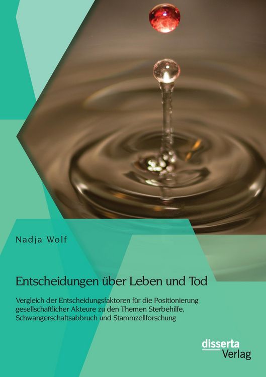 Produktbild: Entscheidungen &uuml;ber Leben und Tod: Vergleich der Entscheidungsfaktoren f&uuml;r die Positionierung gesellschaftlicher Akteure zu den Themen Sterbehilfe, Schwangerschaftsabbruch und Stammzellforschung
