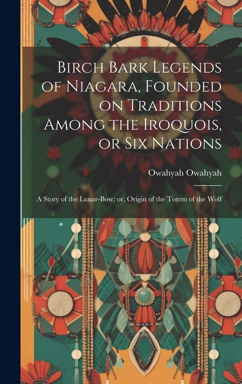 Produktbild: Birch Bark Legends of Niagara, Founded on Traditions Among the Iroquois, or Six Nations; a Story of the Lunar-bow; or, Origin of the Totem of the Wolf