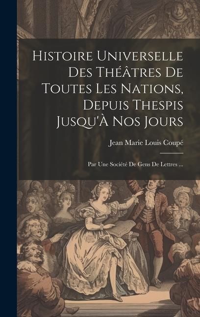 Produktbild: Histoire Universelle Des Th&eacute;&acirc;tres De Toutes Les Nations, Depuis Thespis Jusqu'&Agrave; Nos Jours: Par Une Soci&eacute;t&eacute; De Gens De Lettres ...