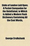 Produktbild: Sinks of London Laid Open; A Pocket Companion for the Uninitiated, to Which Is Added a Modern Flash Dictionary Containing All the Cant Words,